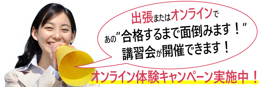 出張またはオンラインで、あの「合格するまで面倒みます！」講習会が開催できます！